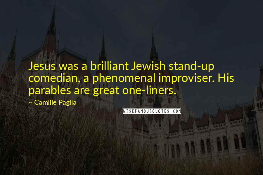 Camille Paglia Quotes: Jesus was a brilliant Jewish stand-up comedian, a phenomenal improviser. His parables are great one-liners.