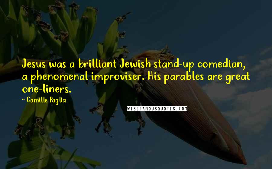 Camille Paglia Quotes: Jesus was a brilliant Jewish stand-up comedian, a phenomenal improviser. His parables are great one-liners.