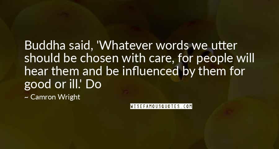 Camron Wright Quotes: Buddha said, 'Whatever words we utter should be chosen with care, for people will hear them and be influenced by them for good or ill.' Do