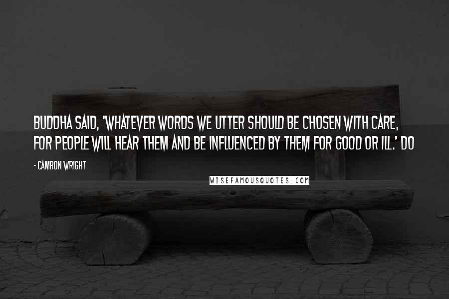 Camron Wright Quotes: Buddha said, 'Whatever words we utter should be chosen with care, for people will hear them and be influenced by them for good or ill.' Do