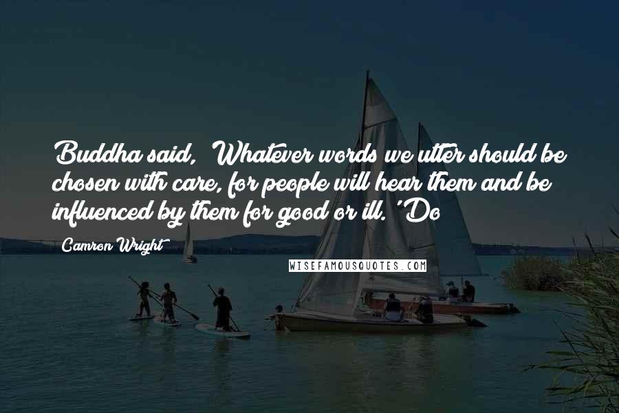 Camron Wright Quotes: Buddha said, 'Whatever words we utter should be chosen with care, for people will hear them and be influenced by them for good or ill.' Do