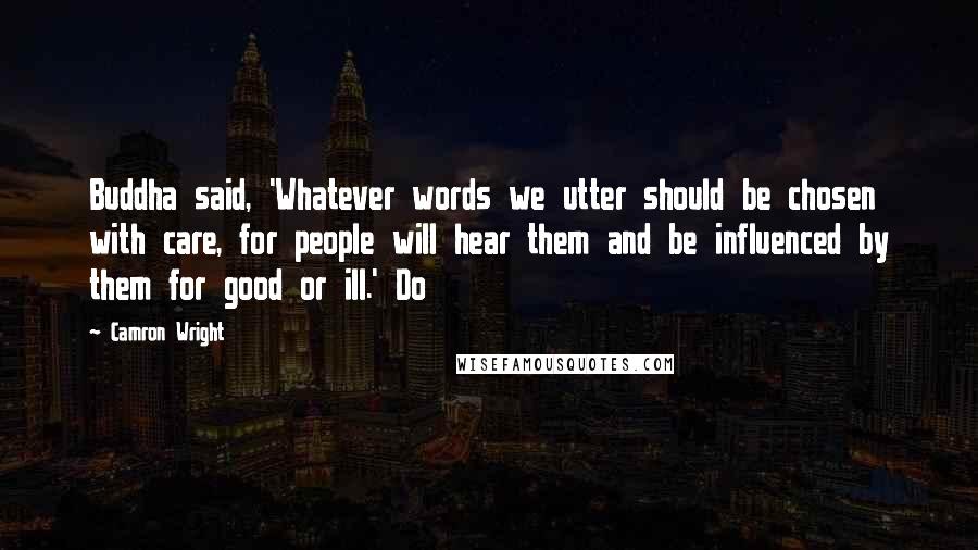 Camron Wright Quotes: Buddha said, 'Whatever words we utter should be chosen with care, for people will hear them and be influenced by them for good or ill.' Do