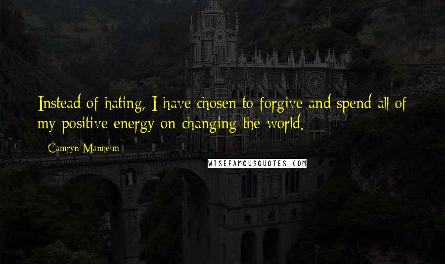 Camryn Manheim Quotes: Instead of hating, I have chosen to forgive and spend all of my positive energy on changing the world.