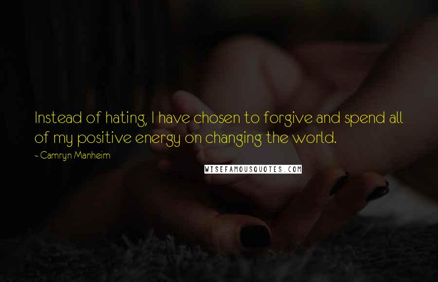 Camryn Manheim Quotes: Instead of hating, I have chosen to forgive and spend all of my positive energy on changing the world.