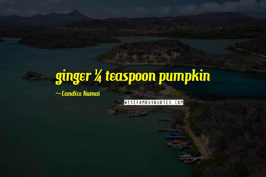 Candice Kumai Quotes: ginger &#188; teaspoon pumpkin