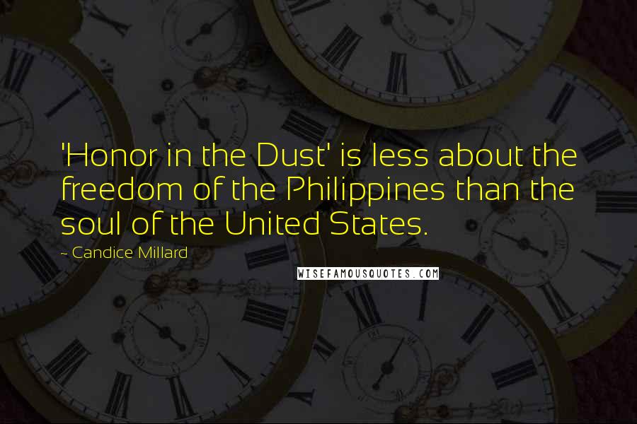 Candice Millard Quotes: 'Honor in the Dust' is less about the freedom of the Philippines than the soul of the United States.