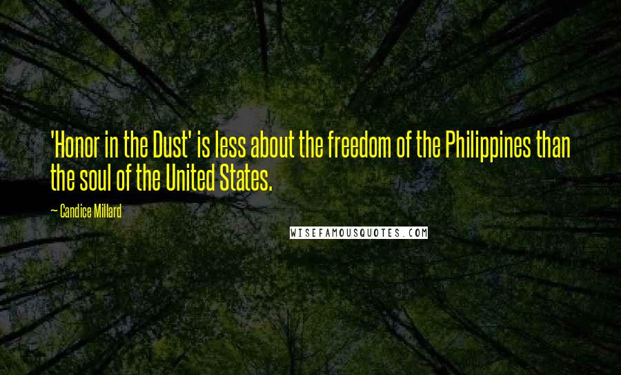 Candice Millard Quotes: 'Honor in the Dust' is less about the freedom of the Philippines than the soul of the United States.