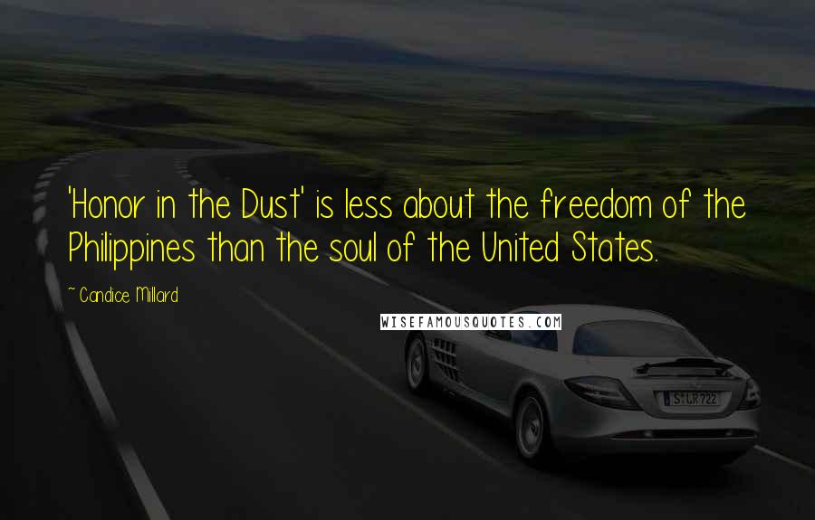 Candice Millard Quotes: 'Honor in the Dust' is less about the freedom of the Philippines than the soul of the United States.