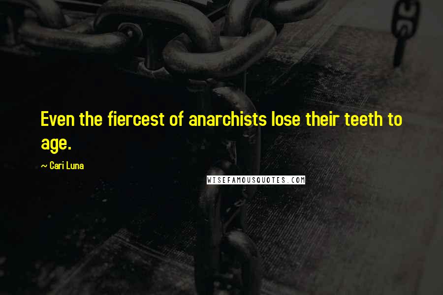 Cari Luna Quotes: Even the fiercest of anarchists lose their teeth to age.