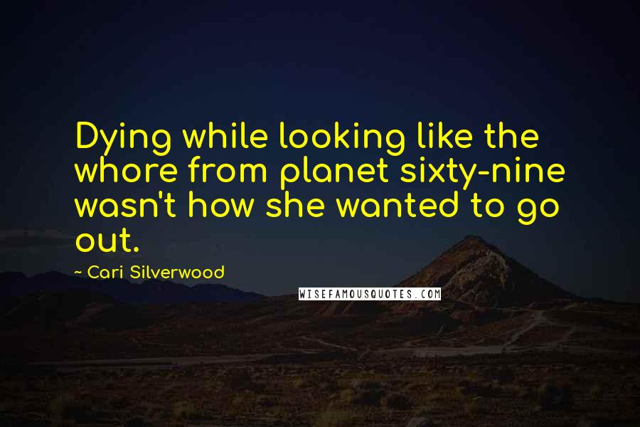 Cari Silverwood Quotes: Dying while looking like the whore from planet sixty-nine wasn't how she wanted to go out.