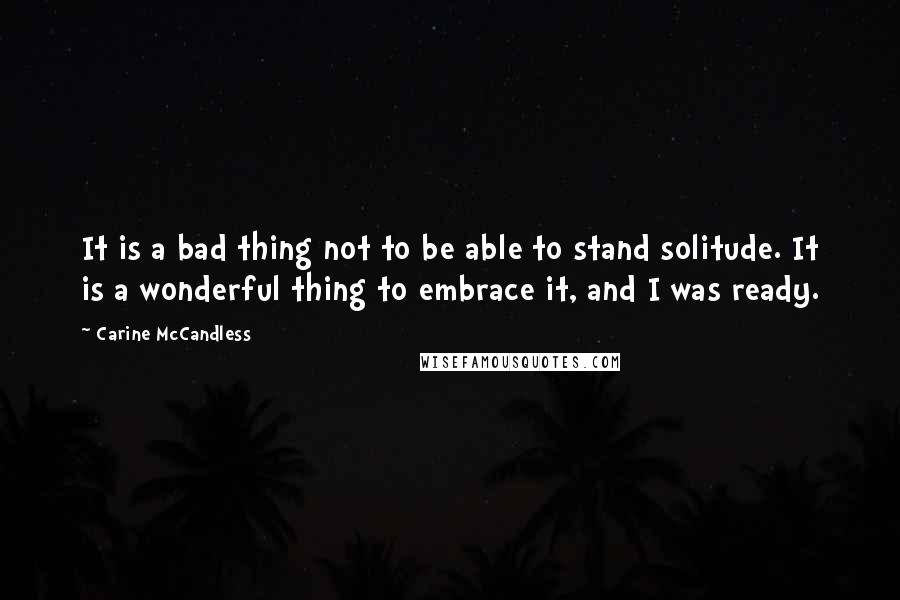 Carine McCandless Quotes: It is a bad thing not to be able to stand solitude. It is a wonderful thing to embrace it, and I was ready.