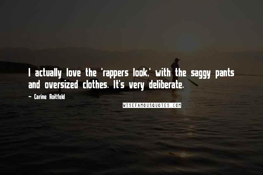 Carine Roitfeld Quotes: I actually love the 'rappers look,' with the saggy pants and oversized clothes. It's very deliberate.