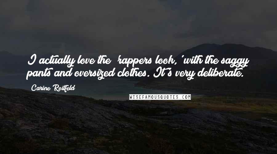 Carine Roitfeld Quotes: I actually love the 'rappers look,' with the saggy pants and oversized clothes. It's very deliberate.