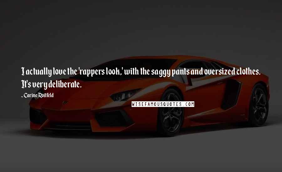 Carine Roitfeld Quotes: I actually love the 'rappers look,' with the saggy pants and oversized clothes. It's very deliberate.