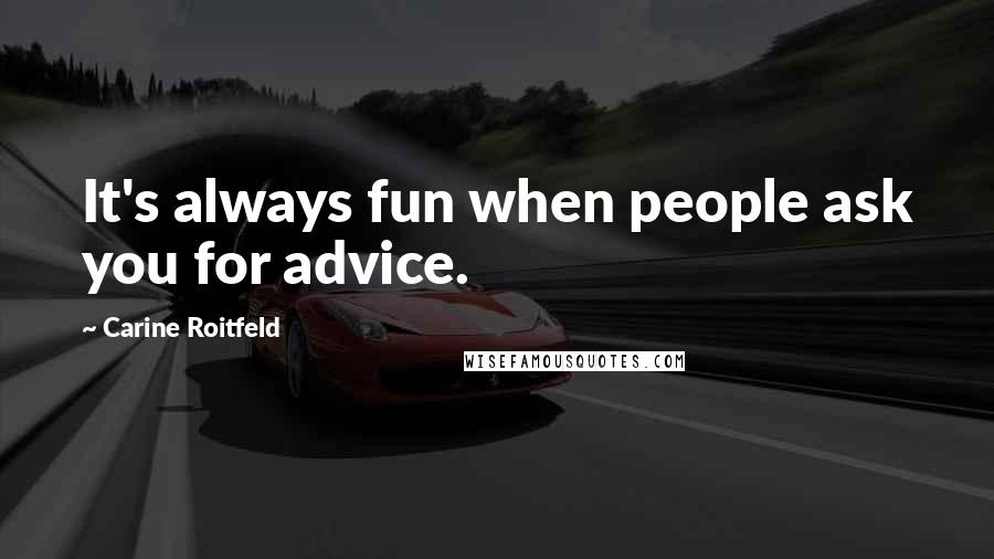 Carine Roitfeld Quotes: It's always fun when people ask you for advice.