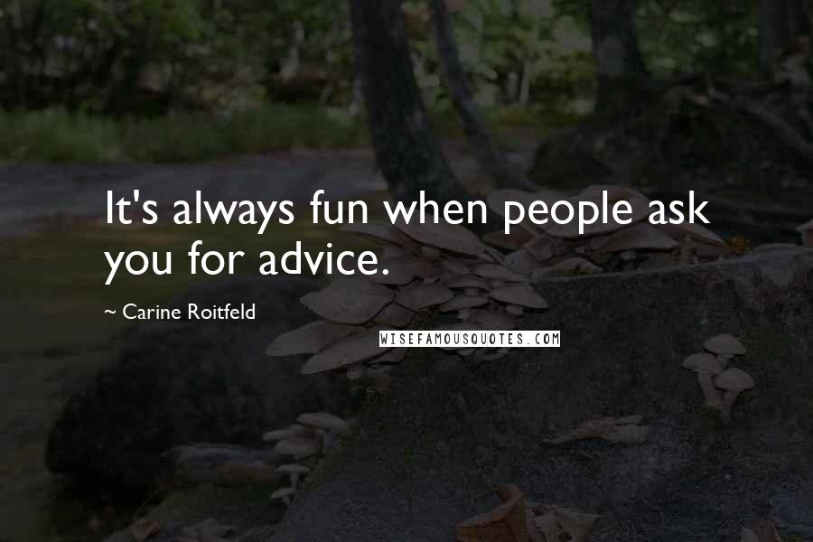 Carine Roitfeld Quotes: It's always fun when people ask you for advice.