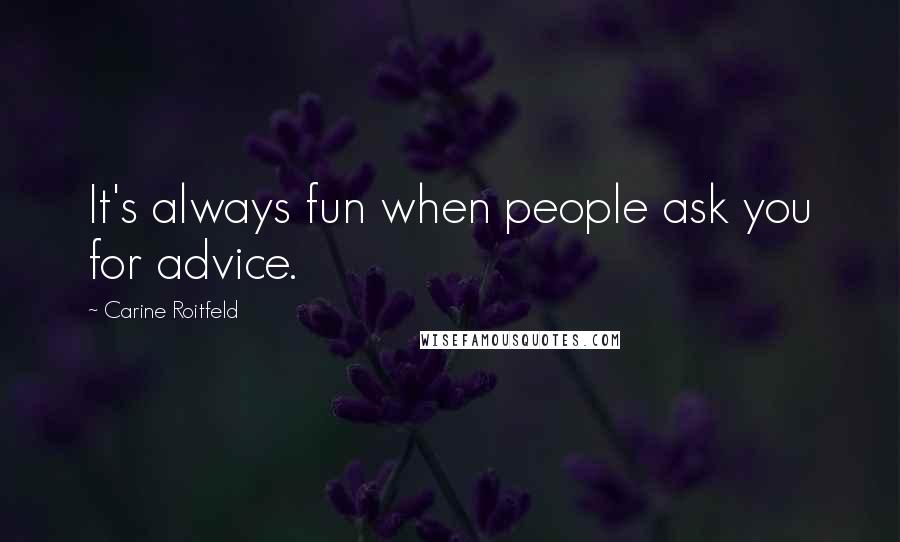 Carine Roitfeld Quotes: It's always fun when people ask you for advice.