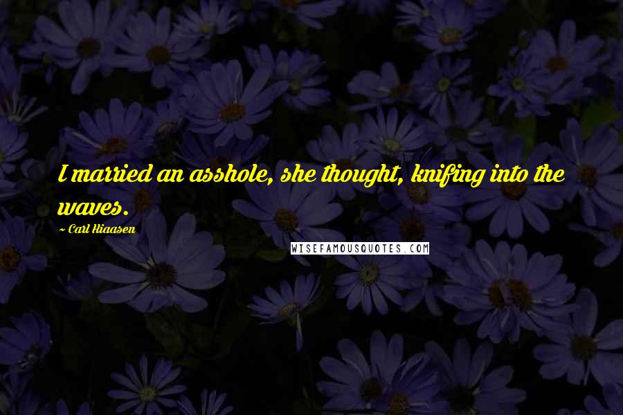 Carl Hiaasen Quotes: I married an asshole, she thought, knifing into the waves.