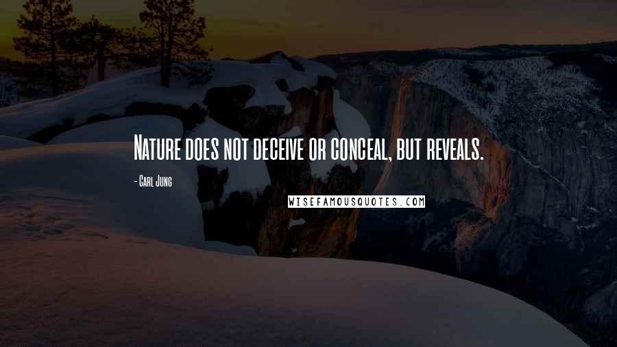 Carl Jung Quotes: Nature does not deceive or conceal, but reveals.