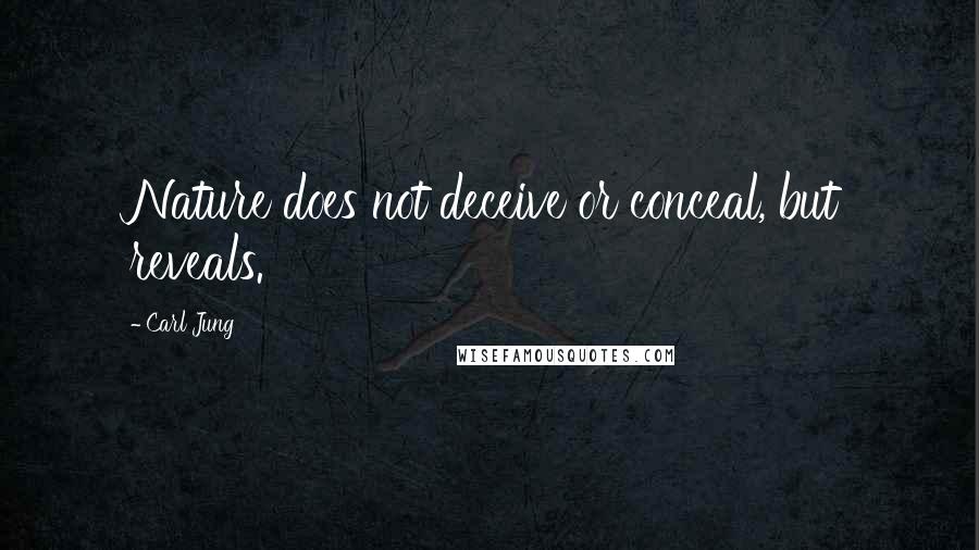 Carl Jung Quotes: Nature does not deceive or conceal, but reveals.