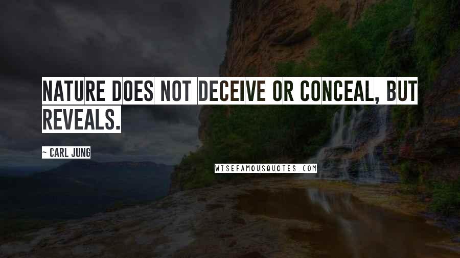 Carl Jung Quotes: Nature does not deceive or conceal, but reveals.