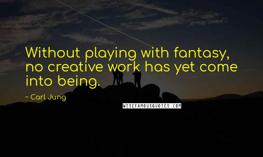 Carl Jung Quotes: Without playing with fantasy, no creative work has yet come into being.