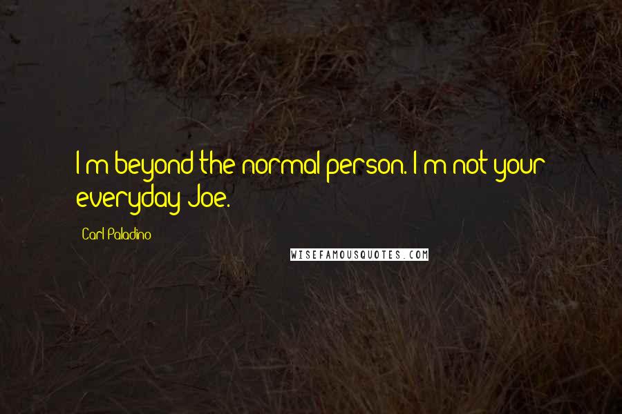 Carl Paladino Quotes: I'm beyond the normal person. I'm not your everyday Joe.