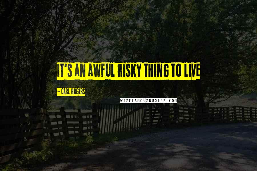 Carl Rogers Quotes: It's an awful risky thing to live