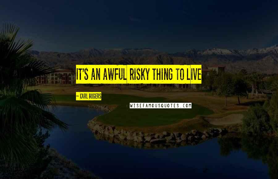 Carl Rogers Quotes: It's an awful risky thing to live