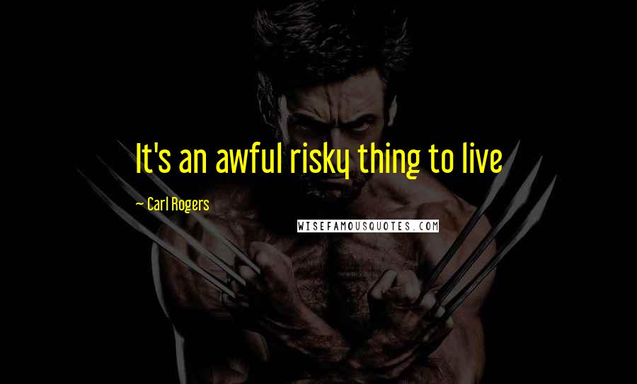 Carl Rogers Quotes: It's an awful risky thing to live