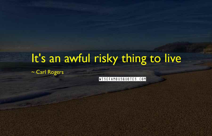 Carl Rogers Quotes: It's an awful risky thing to live