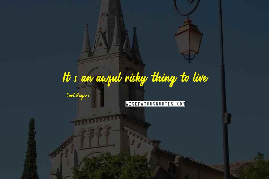 Carl Rogers Quotes: It's an awful risky thing to live