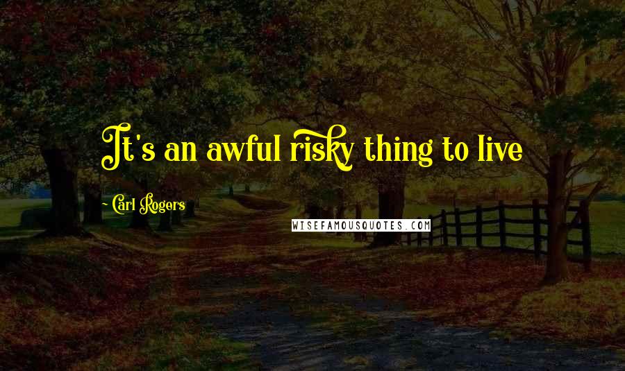 Carl Rogers Quotes: It's an awful risky thing to live