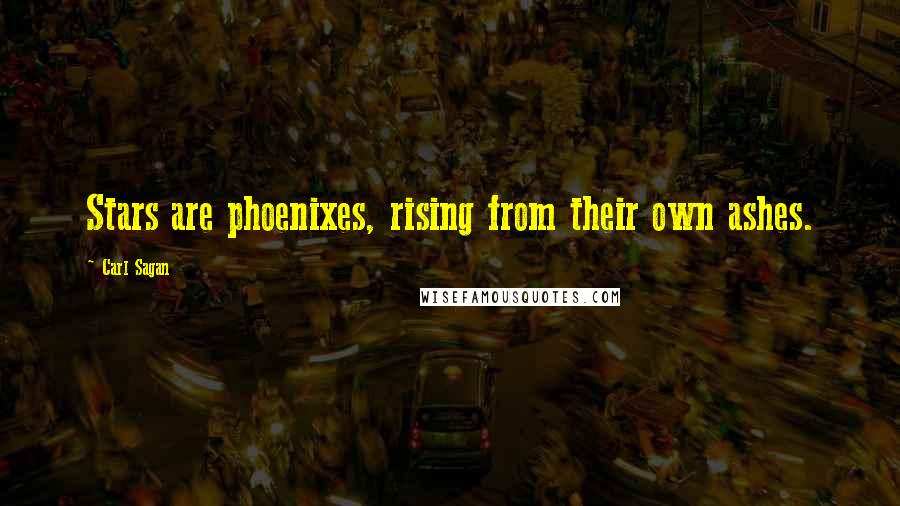 Carl Sagan Quotes: Stars are phoenixes, rising from their own ashes.