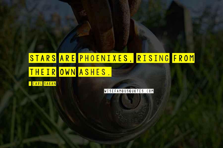 Carl Sagan Quotes: Stars are phoenixes, rising from their own ashes.