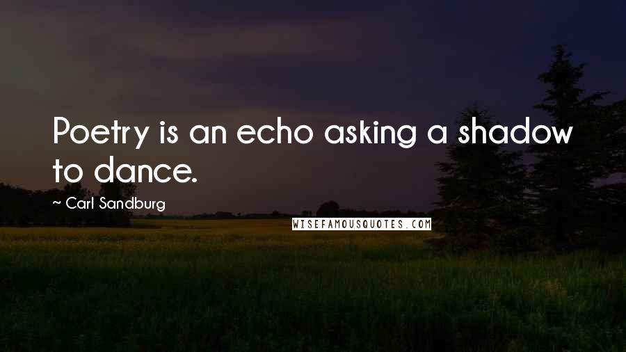 Carl Sandburg Quotes: Poetry is an echo asking a shadow to dance.