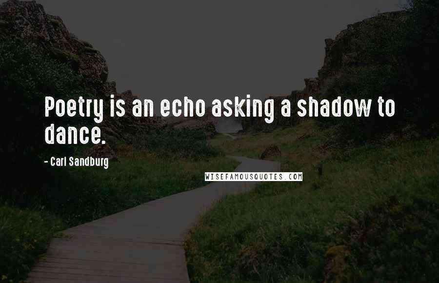 Carl Sandburg Quotes: Poetry is an echo asking a shadow to dance.