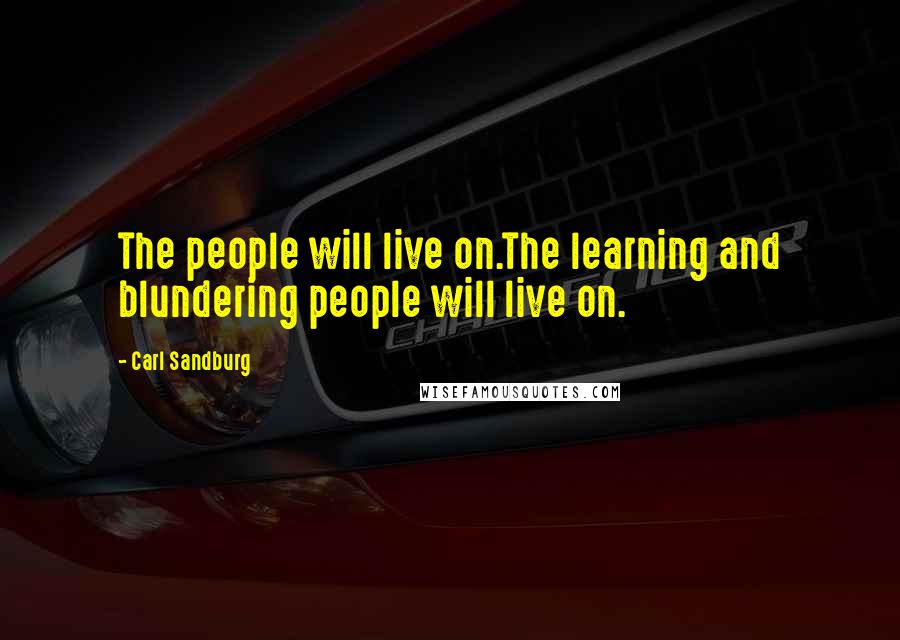 Carl Sandburg Quotes: The people will live on.The learning and blundering people will live on.