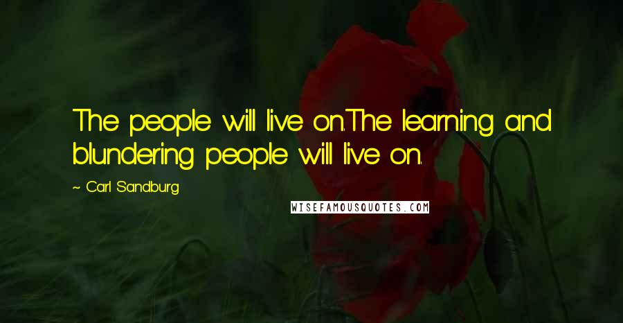 Carl Sandburg Quotes: The people will live on.The learning and blundering people will live on.