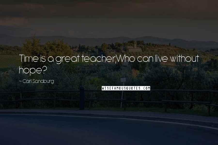 Carl Sandburg Quotes: Time is a great teacher,Who can live without hope?