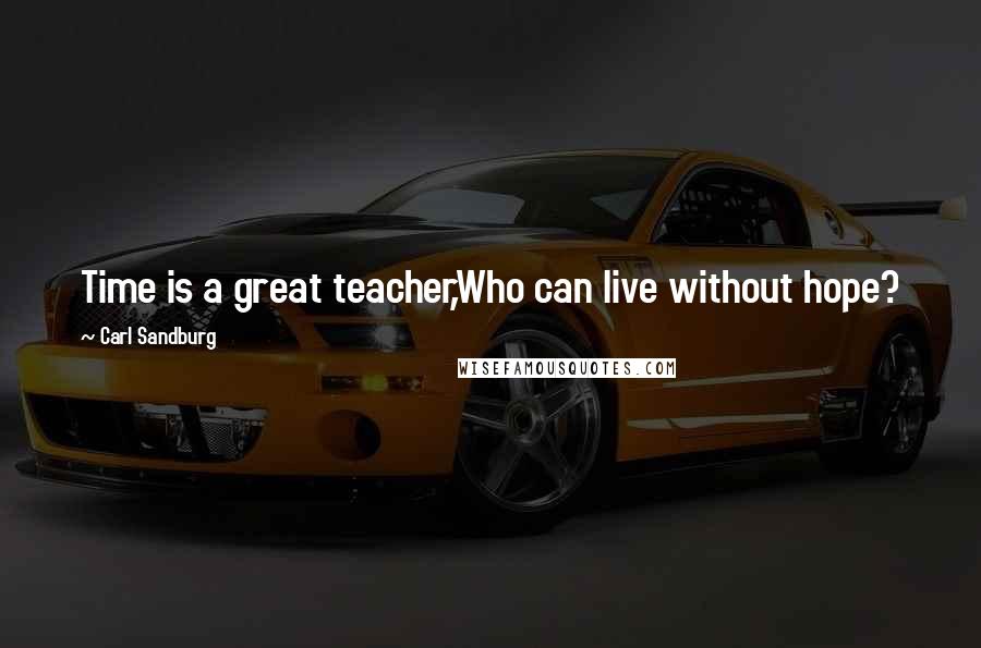 Carl Sandburg Quotes: Time is a great teacher,Who can live without hope?