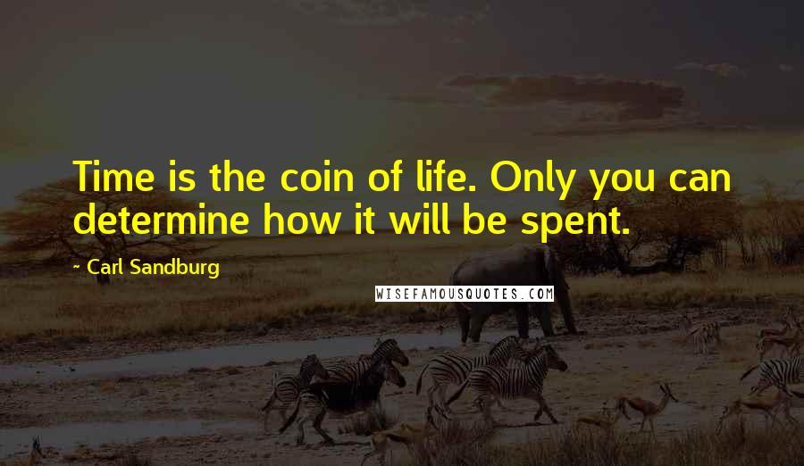 Carl Sandburg Quotes: Time is the coin of life. Only you can determine how it will be spent.