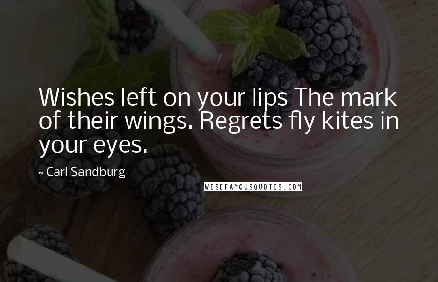 Carl Sandburg Quotes: Wishes left on your lips The mark of their wings. Regrets fly kites in your eyes.