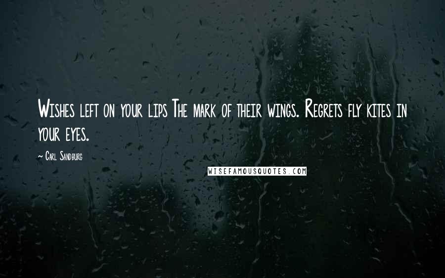 Carl Sandburg Quotes: Wishes left on your lips The mark of their wings. Regrets fly kites in your eyes.