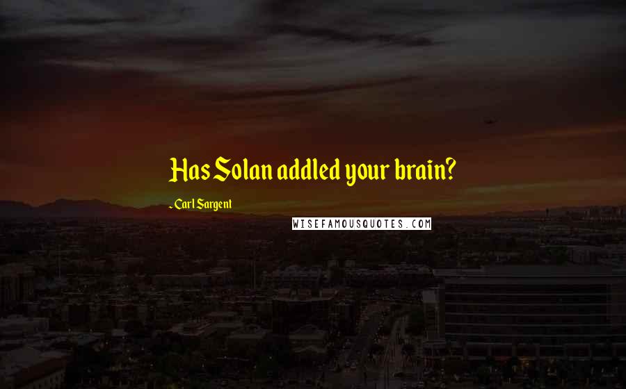 Carl Sargent Quotes: Has Solan addled your brain?