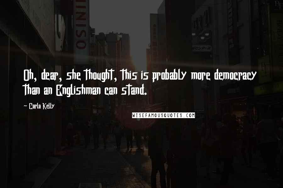 Carla Kelly Quotes: Oh, dear, she thought, this is probably more democracy than an Englishman can stand.