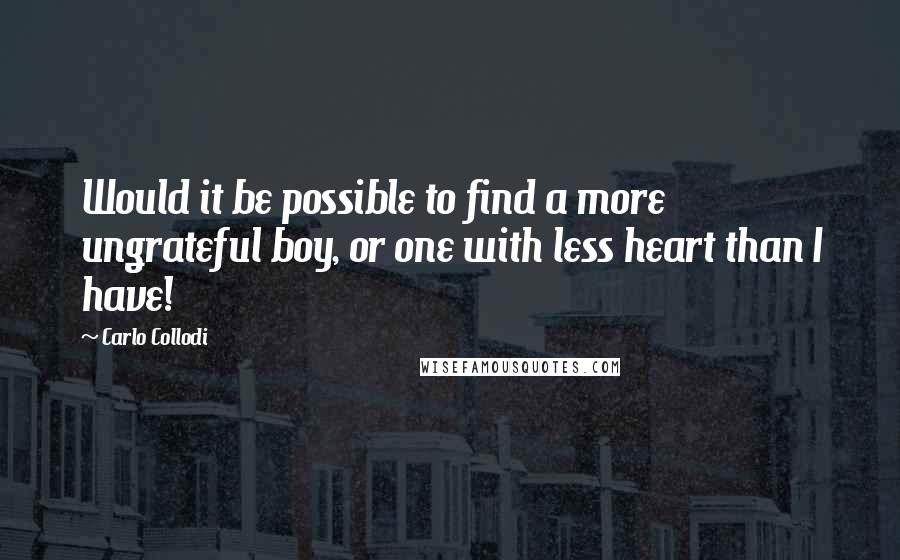 Carlo Collodi Quotes: Would it be possible to find a more ungrateful boy, or one with less heart than I have!