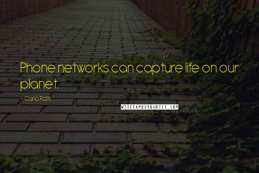 Carlo Ratti Quotes: Phone networks can capture life on our planet.