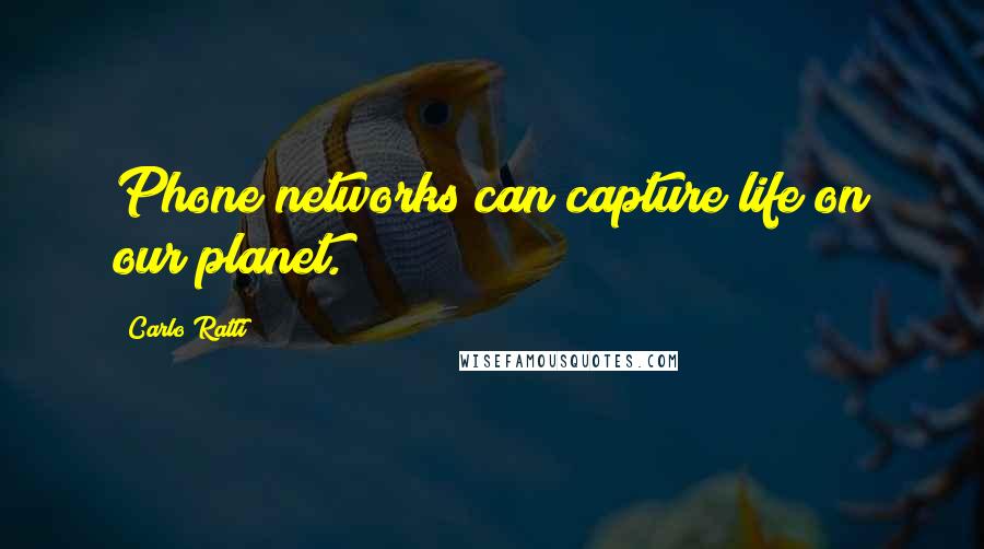 Carlo Ratti Quotes: Phone networks can capture life on our planet.