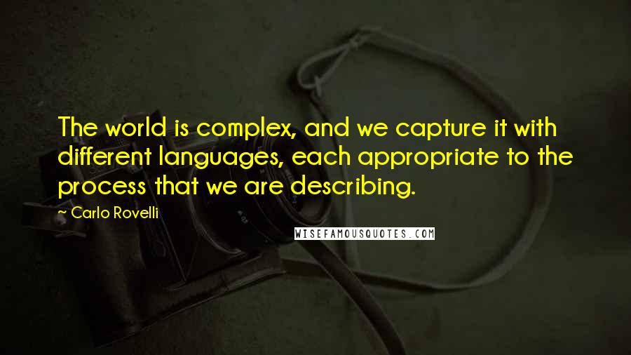 Carlo Rovelli Quotes: The world is complex, and we capture it with different languages, each appropriate to the process that we are describing.